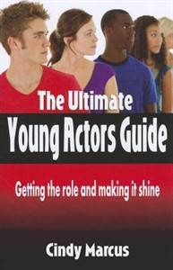 The Ultimate Young Actor's Guide: Getting the Role and Making It Shine