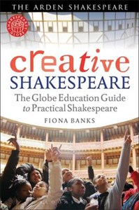 Creative Shakespeare: The Globe Education Guide to Practical Shakespeare