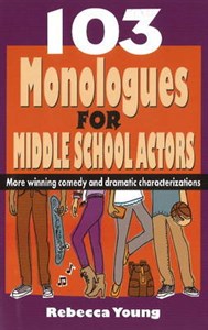 103 Monologues for Middle School Actors: More Winning Comedy & Dramatic Characterizations