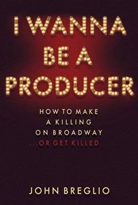 I Wanna be a Producer: How to Make a Killing on Broadway ...or Get Killed