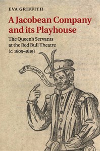 A Jacobean Company and its Playhouse: The Queen's Servants at the Red Bull Theatre (c.1605-1619)