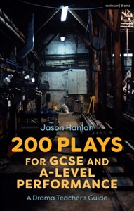 200 Plays for GCSE and A-Level Performance : A Drama Teacher's Guide by Jason Hanlan (Author)