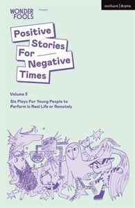 Positive Stories For Negative Times, Volume Three : Six Plays For Young People to Perform in Real Life or Remotely